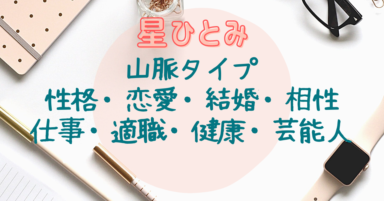 星ひとみ 山脈タイプの性格 恋愛 結婚 相性 仕事 健康 芸能人 ラビはぴ