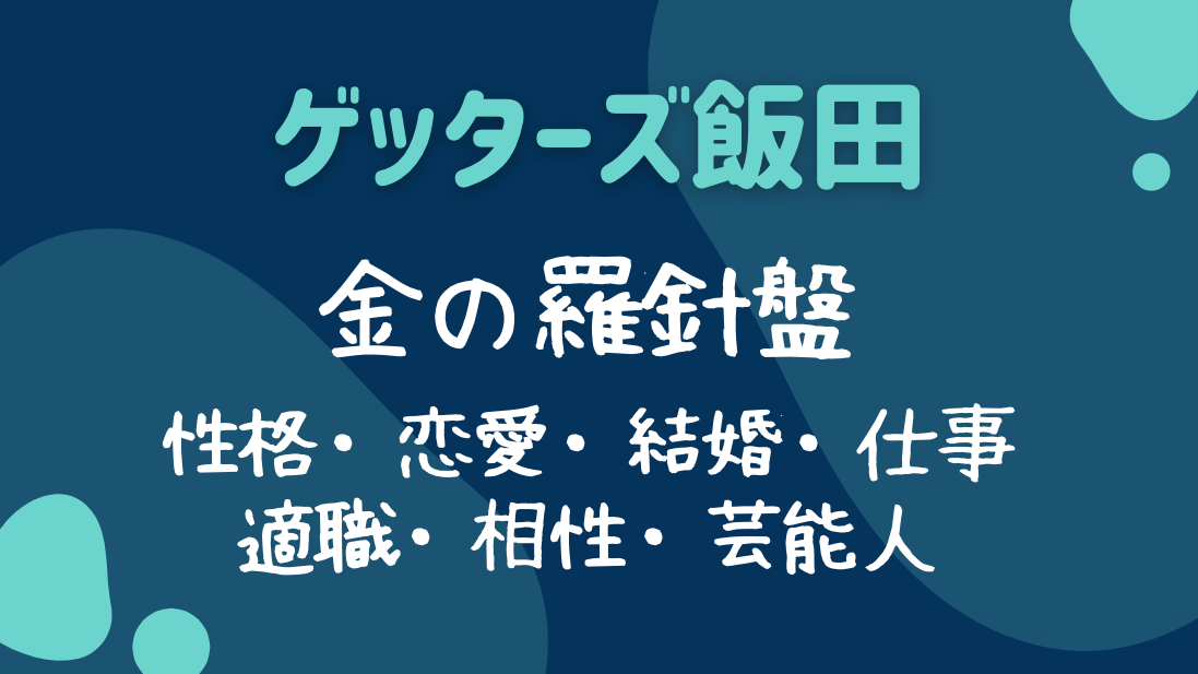 ゲッターズ飯田 金の羅針盤座の性格 恋愛 結婚 仕事 適職 相性 芸能人 ラビはぴ